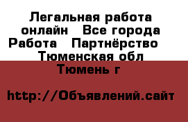 Легальная работа онлайн - Все города Работа » Партнёрство   . Тюменская обл.,Тюмень г.